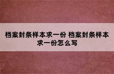 档案封条样本求一份 档案封条样本求一份怎么写